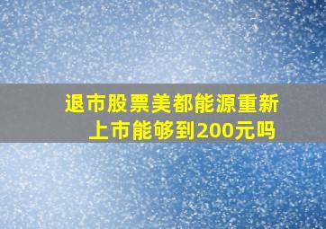 退市股票美都能源重新上市能够到200元吗