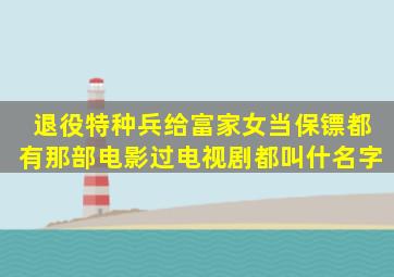 退役特种兵给富家女当保镖都有那部电影过电视剧都叫什名字