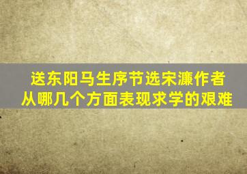 送东阳马生序(节选)宋濂作者从哪几个方面表现求学的艰难