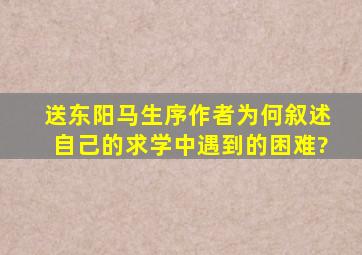 送东阳马生序作者为何叙述自己的求学中遇到的困难?