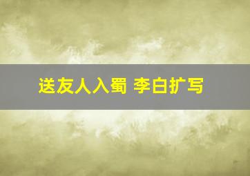 送友人入蜀 李白扩写