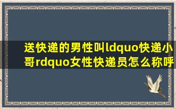 送快递的男性叫“快递小哥”,女性快递员怎么称呼好