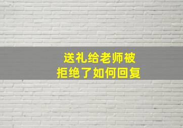 送礼给老师被拒绝了如何回复(