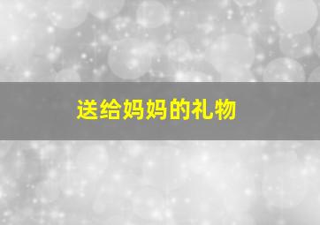 送给妈妈的礼物