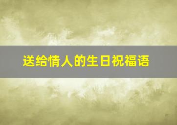 送给情人的生日祝福语