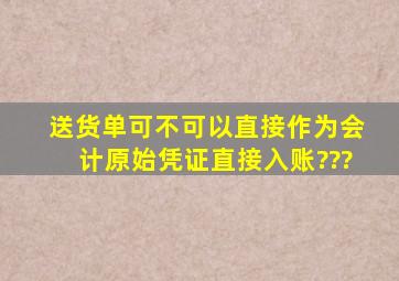 送货单可不可以直接作为会计原始凭证直接入账???