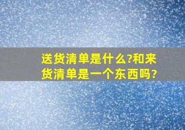 送货清单是什么?和来货清单是一个东西吗?