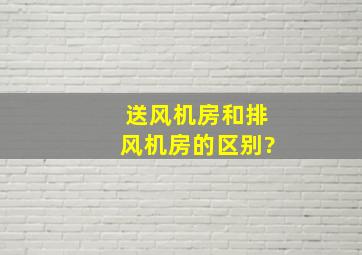 送风机房和排风机房的区别?