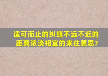 适可而止的纠缠,不远不近的距离,浓淡相宜的来往意思?