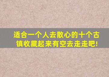 适合一个人去散心的十个古镇,收藏起来有空去走走吧!