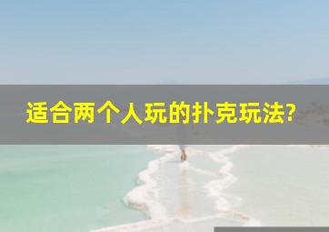 适合两个人玩的扑克玩法?