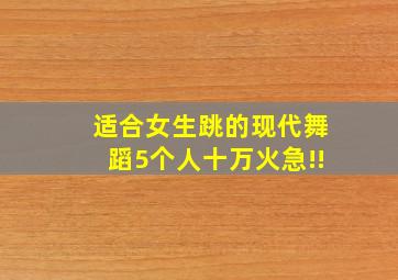 适合女生跳的现代舞蹈(5个人)十万火急!!