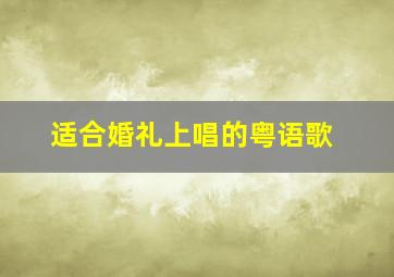 适合婚礼上唱的粤语歌