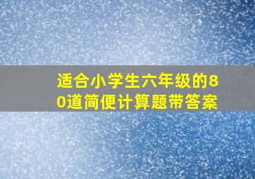 适合小学生六年级的80道简便计算题(带答案)