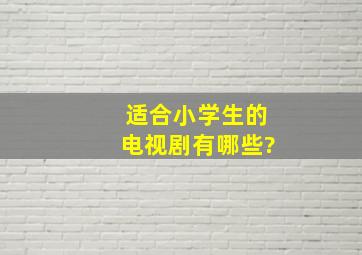 适合小学生的电视剧有哪些?