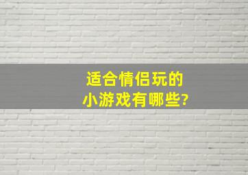 适合情侣玩的小游戏有哪些?