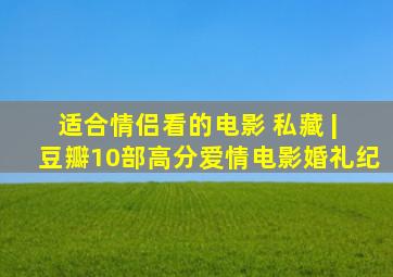 适合情侣看的电影 私藏 | 豆瓣10部高分爱情电影【婚礼纪】