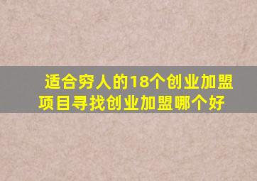 适合穷人的18个创业加盟项目寻找创业加盟哪个好 