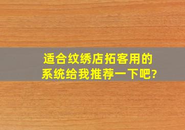 适合纹绣店拓客用的系统,给我推荐一下吧?