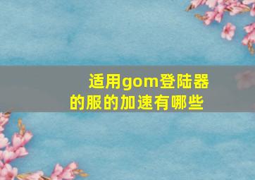 适用gom登陆器的服的加速有哪些