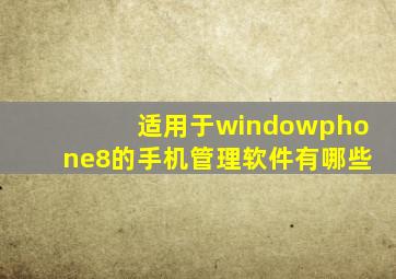 适用于windowphone8的手机管理软件有哪些(