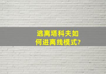 逃离塔科夫如何进离线模式?