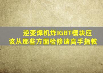 逆变焊机炸IGBT模块应该从那些方面检修,请高手指教