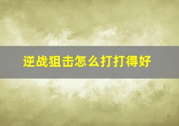 逆战狙击怎么打打得好。