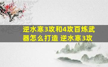 逆水寒3攻和4攻百炼武器怎么打造 逆水寒3攻