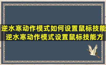 逆水寒动作模式如何设置鼠标技能 逆水寒动作模式设置鼠标技能方法