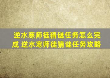 逆水寒师徒猜谜任务怎么完成 逆水寒师徒猜谜任务攻略