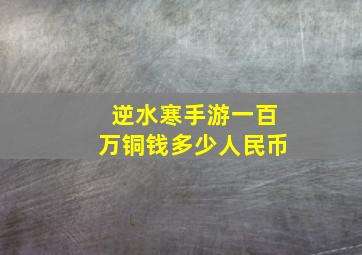 逆水寒手游一百万铜钱多少人民币