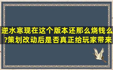 逆水寒现在这个版本还那么烧钱么?策划改动后是否真正给玩家带来了...