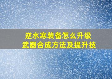 逆水寒装备怎么升级 武器合成方法及提升技