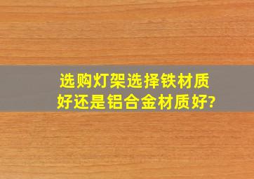 选购灯架选择铁材质好还是铝合金材质好?