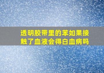 透明胶带里的苯如果接触了血液会得白血病吗