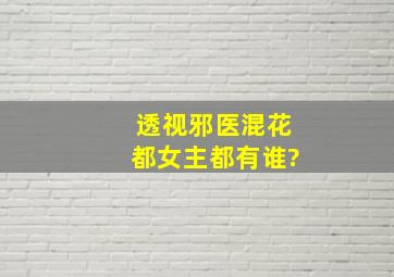 透视邪医混花都女主都有谁?