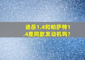 途岳1.4和帕萨特1.4是同款发动机吗?