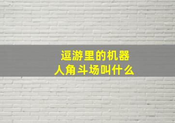 逗游里的机器人角斗场叫什么