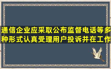 通信企业应采取公布监督电话等多种形式,认真受理用户投诉,并在()工作...