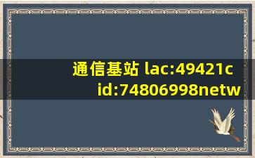 通信基站 lac:49421cid:74806998networktype:3地里位置