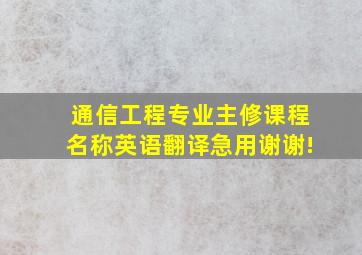 通信工程专业主修课程名称英语翻译,急用谢谢!