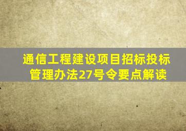 通信工程建设项目招标投标管理办法27号令要点解读 