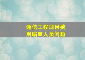 通信工程项目费用编审人员问题(