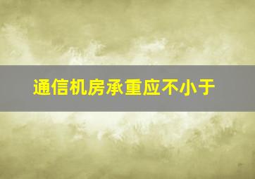 通信机房承重应不小于