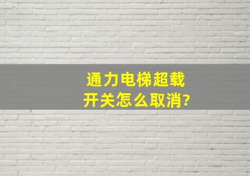 通力电梯超载开关怎么取消?