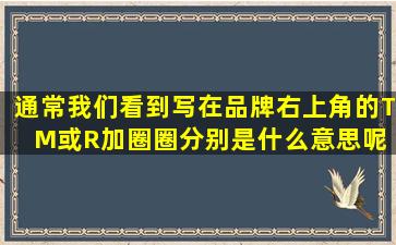 通常我们看到写在品牌右上角的TM或R加圈圈分别是什么意思呢 