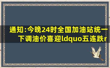 通知:今晚24时全国加油站统一下调油价喜迎“五连跌”