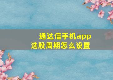 通达信手机app选股周期怎么设置