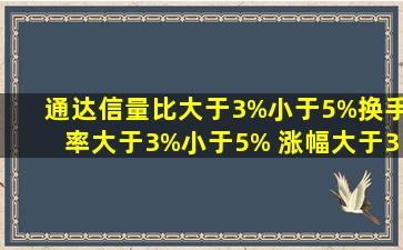 通达信量比大于3%小于5%,换手率大于3%小于5% ,涨幅大于3%小于...